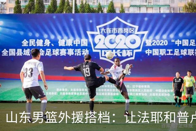 山东男篮外援搭档：让法耶和普卢默更加亮眼吧！