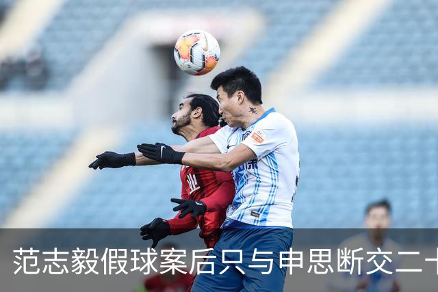 范志毅假球案后只与申思断交二十年却和祁宏同场青训！当众回应只因一人毁掉荣誉：账算得清